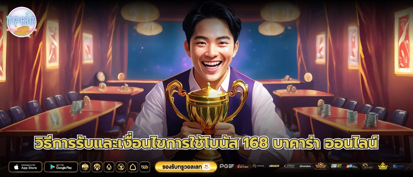 วิธีการรับและเงื่อนไขการใช้โบนัส 168 บาคาร่า ออนไลน์